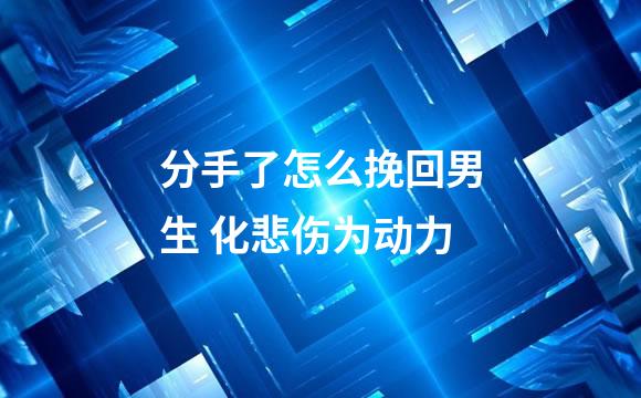 分手了怎么挽回男生 化悲伤为动力
